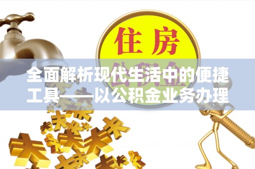 潮安全面解析现代生活中的便捷工具——以公积金业务办理流程为例