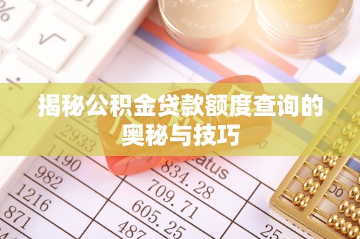 潮安揭秘公积金贷款额度查询的奥秘与技巧