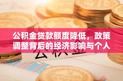 潮安公积金贷款额度降低，政策调整背后的经济影响与个人应对策略