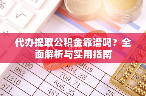 潮安代办提取公积金靠谱吗？全面解析与实用指南