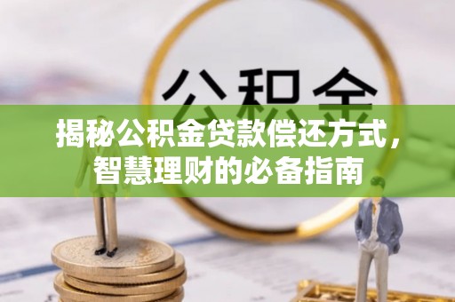 潮安揭秘公积金贷款偿还方式，智慧理财的必备指南