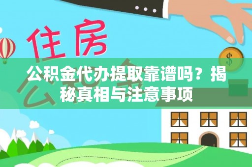 潮安公积金代办提取靠谱吗？揭秘真相与注意事项