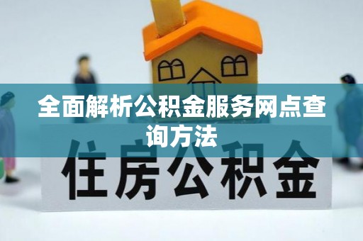 潮安全面解析公积金服务网点查询方法
