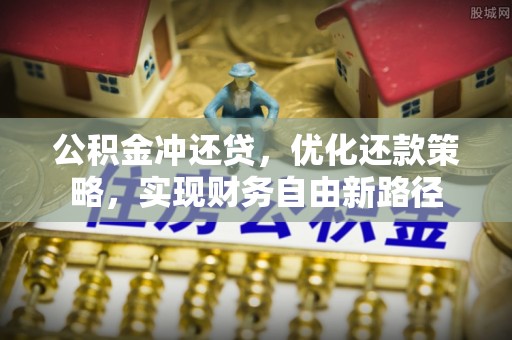 潮安公积金冲还贷，优化还款策略，实现财务自由新路径