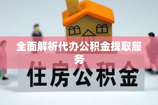 潮安全面解析代办公积金提取服务
