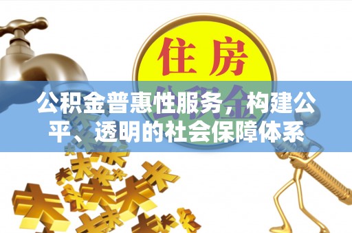 潮安公积金普惠性服务，构建公平、透明的社会保障体系