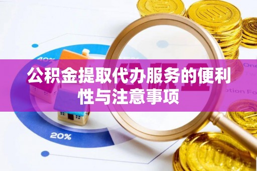 潮安公积金提取代办服务的便利性与注意事项
