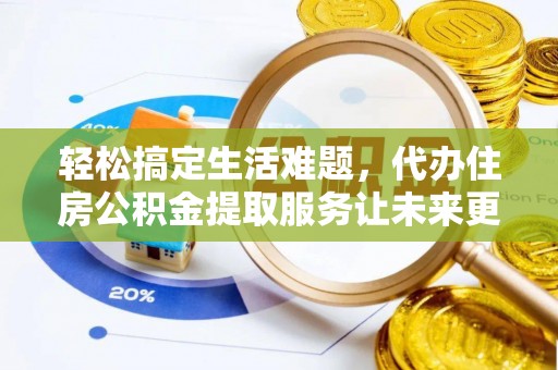潮安轻松搞定生活难题，代办住房公积金提取服务让未来更安心