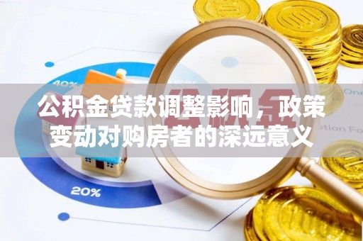 潮安公积金贷款调整影响，政策变动对购房者的深远意义