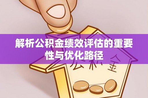 潮安解析公积金绩效评估的重要性与优化路径