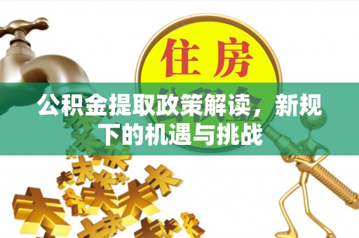 潮安公积金提取政策解读，新规下的机遇与挑战