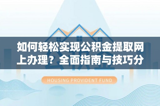 潮安如何轻松实现公积金提取网上办理？全面指南与技巧分享