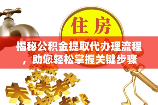 潮安揭秘公积金提取代办理流程，助您轻松掌握关键步骤