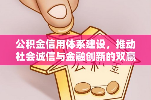 潮安公积金信用体系建设，推动社会诚信与金融创新的双赢之道