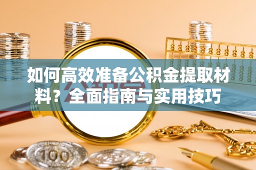 潮安如何高效准备公积金提取材料？全面指南与实用技巧
