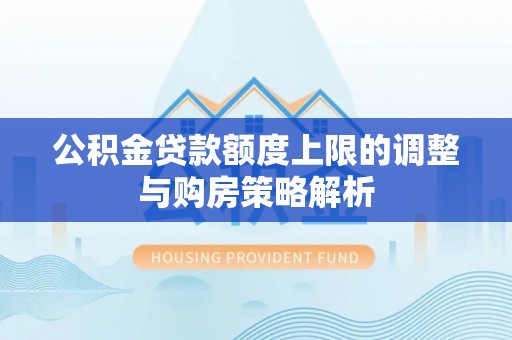 潮安公积金贷款额度上限的调整与购房策略解析