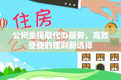 潮安公积金提取代办服务，高效便捷的理财新选择