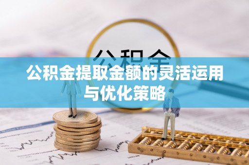 潮安公积金提取金额的灵活运用与优化策略