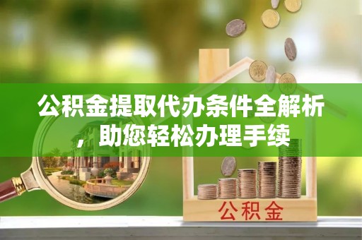 潮安公积金提取代办条件全解析，助您轻松办理手续