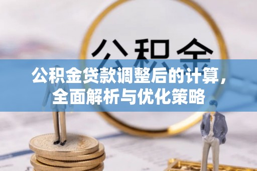 潮安公积金贷款调整后的计算，全面解析与优化策略