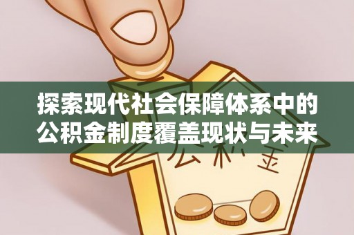 潮安探索现代社会保障体系中的公积金制度覆盖现状与未来