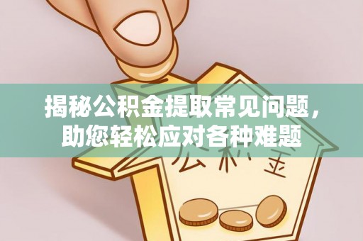 潮安揭秘公积金提取常见问题，助您轻松应对各种难题