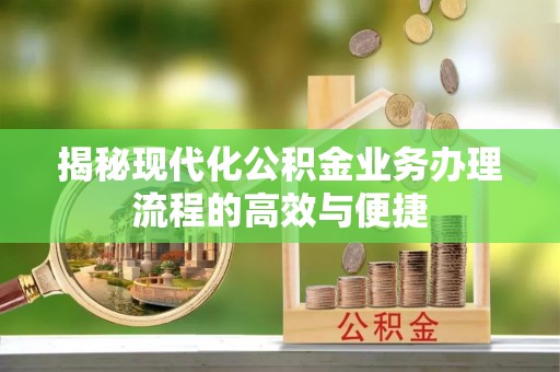 潮安揭秘现代化公积金业务办理流程的高效与便捷