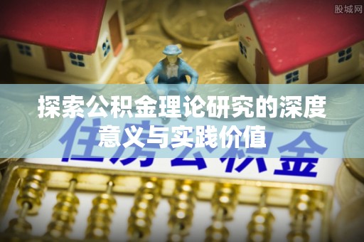 潮安探索公积金理论研究的深度意义与实践价值