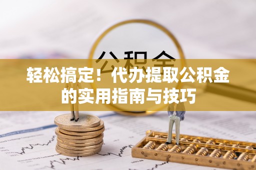 潮安轻松搞定！代办提取公积金的实用指南与技巧