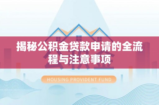 潮安揭秘公积金贷款申请的全流程与注意事项