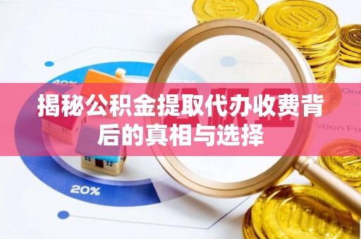 潮安揭秘公积金提取代办收费背后的真相与选择
