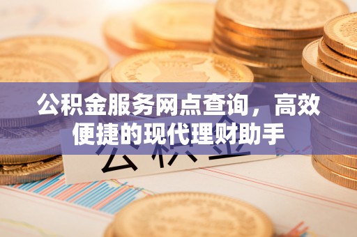 潮安公积金服务网点查询，高效便捷的现代理财助手