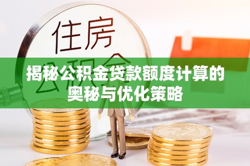 潮安揭秘公积金贷款额度计算的奥秘与优化策略