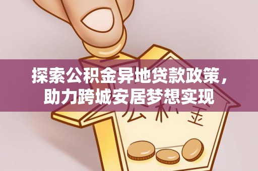潮安探索公积金异地贷款政策，助力跨城安居梦想实现