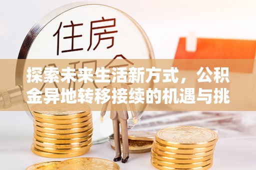 潮安探索未来生活新方式，公积金异地转移接续的机遇与挑战
