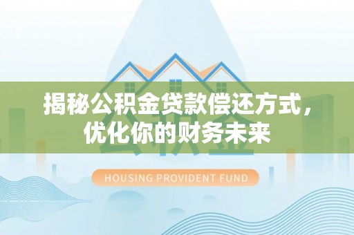潮安揭秘公积金贷款偿还方式，优化你的财务未来