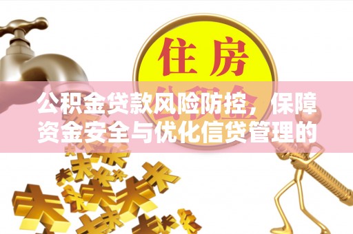 潮安公积金贷款风险防控，保障资金安全与优化信贷管理的关键策略