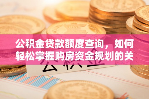 潮安公积金贷款额度查询，如何轻松掌握购房资金规划的关键