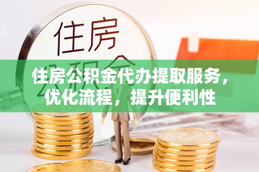 潮安住房公积金代办提取服务，优化流程，提升便利性