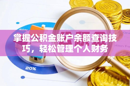 潮安掌握公积金账户余额查询技巧，轻松管理个人财务