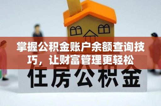 潮安掌握公积金账户余额查询技巧，让财富管理更轻松