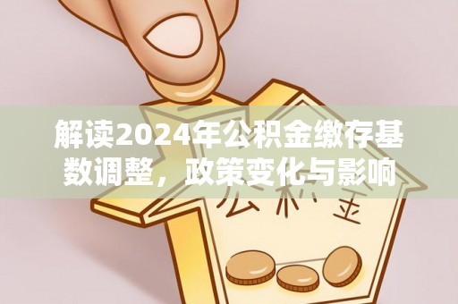 潮安解读2024年公积金缴存基数调整，政策变化与影响