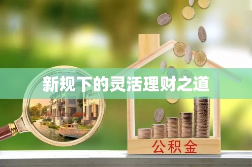 潮安新规下的灵活理财之道