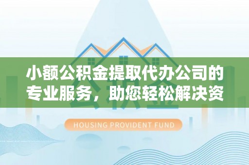 潮安小额公积金提取代办公司的专业服务，助您轻松解决资金难题