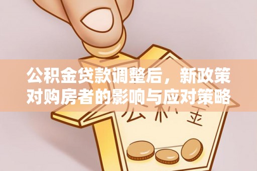 潮安公积金贷款调整后，新政策对购房者的影响与应对策略