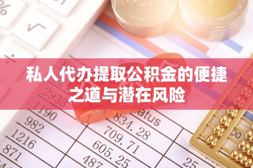 潮安私人代办提取公积金的便捷之道与潜在风险