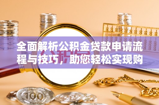 潮安全面解析公积金贷款申请流程与技巧，助您轻松实现购房梦想