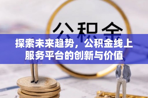 潮安探索未来趋势，公积金线上服务平台的创新与价值