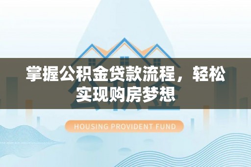 潮安掌握公积金贷款流程，轻松实现购房梦想