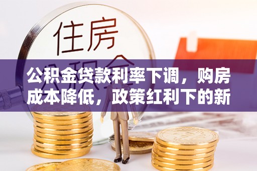 潮安公积金贷款利率下调，购房成本降低，政策红利下的新机遇